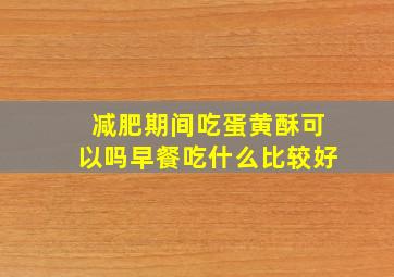 减肥期间吃蛋黄酥可以吗早餐吃什么比较好