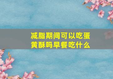 减脂期间可以吃蛋黄酥吗早餐吃什么