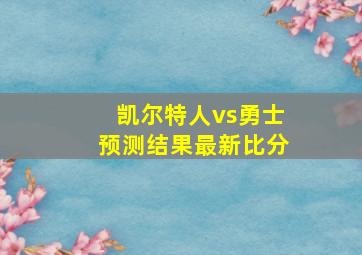 凯尔特人vs勇士预测结果最新比分