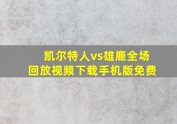 凯尔特人vs雄鹿全场回放视频下载手机版免费