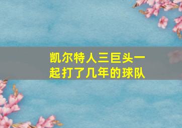 凯尔特人三巨头一起打了几年的球队