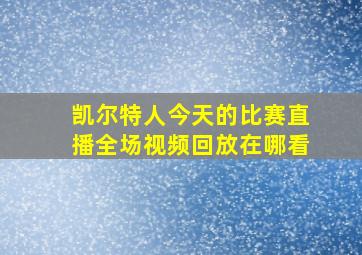 凯尔特人今天的比赛直播全场视频回放在哪看