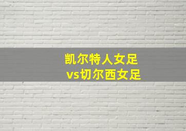 凯尔特人女足vs切尔西女足