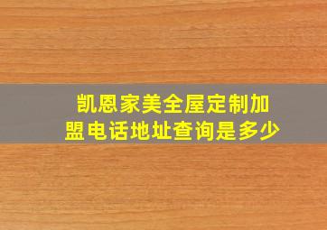 凯恩家美全屋定制加盟电话地址查询是多少