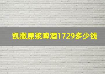 凯撒原浆啤酒1729多少钱