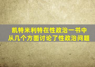 凯特米利特在性政治一书中从几个方面讨论了性政治问题