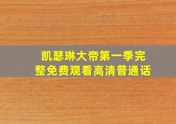 凯瑟琳大帝第一季完整免费观看高清普通话