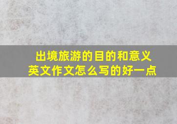 出境旅游的目的和意义英文作文怎么写的好一点