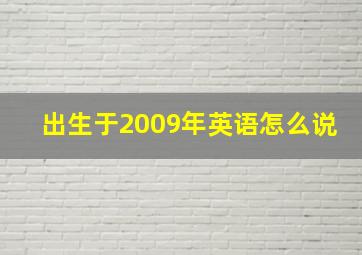 出生于2009年英语怎么说