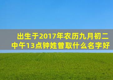 出生于2017年农历九月初二中午13点钟姓曾取什么名字好