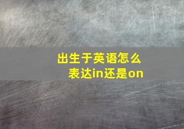 出生于英语怎么表达in还是on