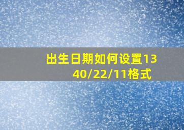 出生日期如何设置1340/22/11格式