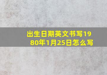 出生日期英文书写1980年1月25日怎么写