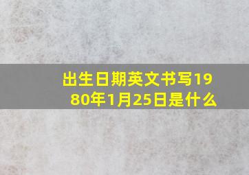 出生日期英文书写1980年1月25日是什么