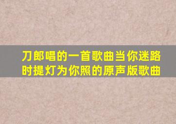 刀郎唱的一首歌曲当你迷路时提灯为你照的原声版歌曲