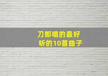 刀郎唱的最好听的10首曲子