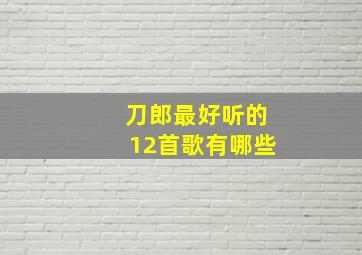 刀郎最好听的12首歌有哪些