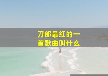 刀郎最红的一首歌曲叫什么