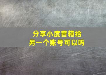 分享小度音箱给另一个账号可以吗