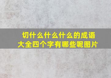 切什么什么什么的成语大全四个字有哪些呢图片