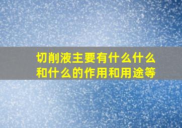 切削液主要有什么什么和什么的作用和用途等