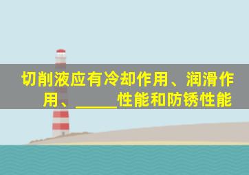 切削液应有冷却作用、润滑作用、_____性能和防锈性能