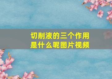 切削液的三个作用是什么呢图片视频