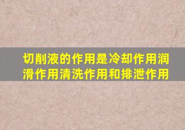 切削液的作用是冷却作用润滑作用清洗作用和排泄作用