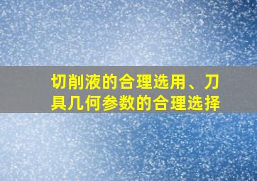 切削液的合理选用、刀具几何参数的合理选择