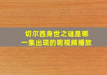 切尔西身世之谜是哪一集出现的呢视频播放