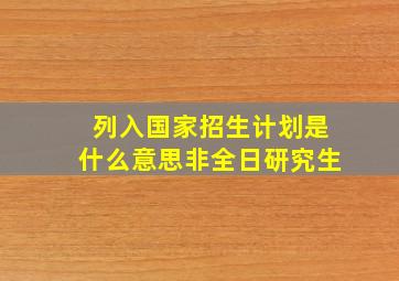 列入国家招生计划是什么意思非全日研究生