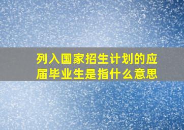 列入国家招生计划的应届毕业生是指什么意思