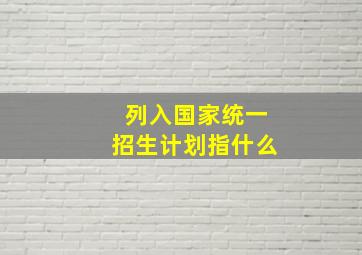 列入国家统一招生计划指什么