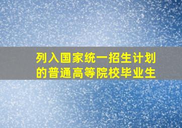 列入国家统一招生计划的普通高等院校毕业生