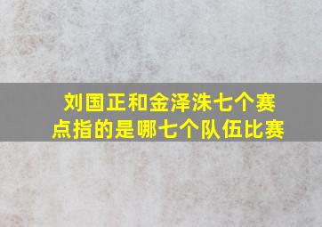 刘国正和金泽洙七个赛点指的是哪七个队伍比赛