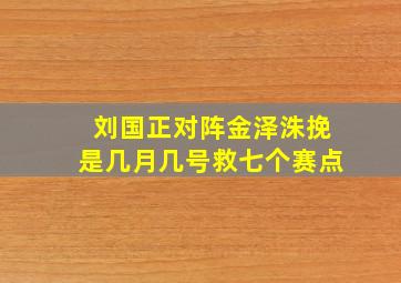 刘国正对阵金泽洙挽是几月几号救七个赛点