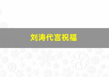 刘涛代言祝福