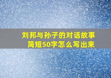 刘邦与孙子的对话故事简短50字怎么写出来