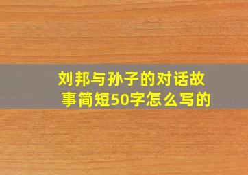 刘邦与孙子的对话故事简短50字怎么写的