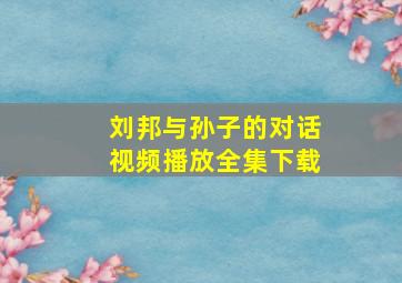 刘邦与孙子的对话视频播放全集下载