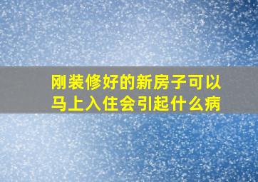 刚装修好的新房子可以马上入住会引起什么病