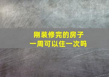 刚装修完的房子一周可以住一次吗