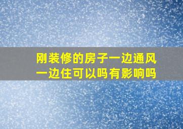 刚装修的房子一边通风一边住可以吗有影响吗