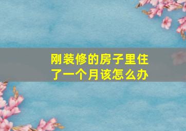 刚装修的房子里住了一个月该怎么办