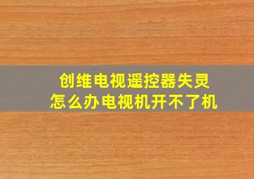 创维电视遥控器失灵怎么办电视机开不了机