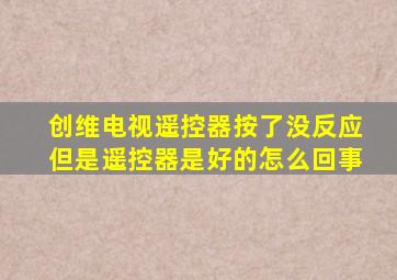 创维电视遥控器按了没反应但是遥控器是好的怎么回事