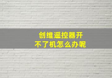 创维遥控器开不了机怎么办呢