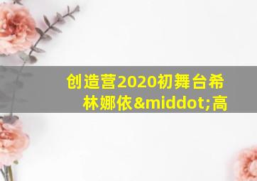 创造营2020初舞台希林娜依·高