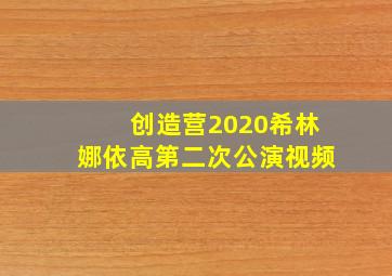 创造营2020希林娜依高第二次公演视频