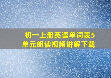 初一上册英语单词表5单元朗读视频讲解下载